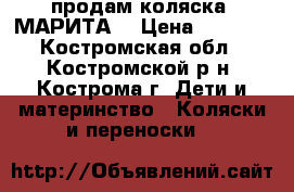 продам коляска “МАРИТА“ › Цена ­ 6 500 - Костромская обл., Костромской р-н, Кострома г. Дети и материнство » Коляски и переноски   